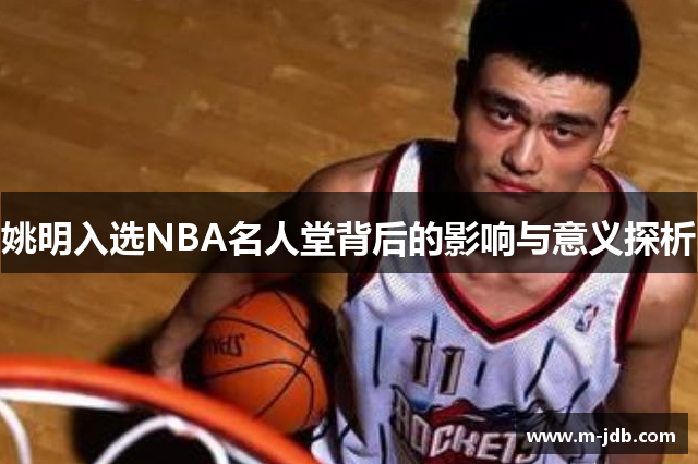 姚明入选NBA名人堂背后的影响与意义探析