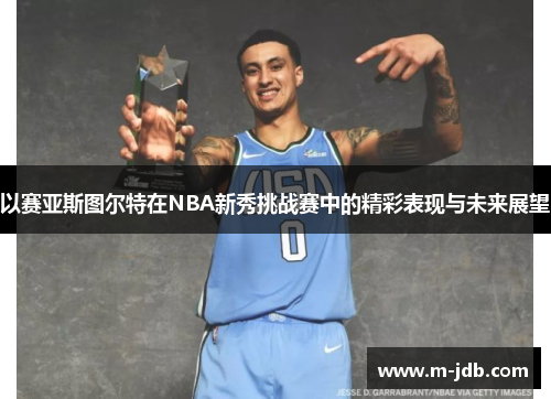 以赛亚斯图尔特在NBA新秀挑战赛中的精彩表现与未来展望