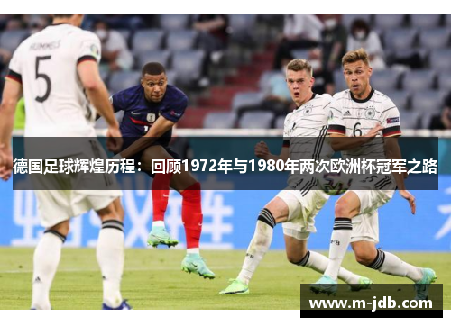 德国足球辉煌历程：回顾1972年与1980年两次欧洲杯冠军之路