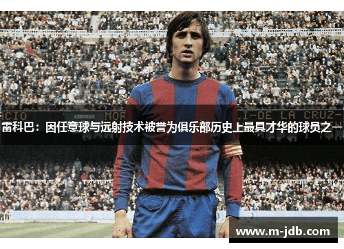 雷科巴：因任意球与远射技术被誉为俱乐部历史上最具才华的球员之一