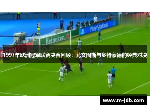 1997年欧洲冠军联赛决赛回顾：尤文图斯与多特蒙德的经典对决