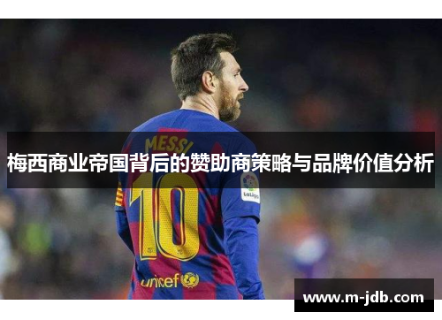 梅西商业帝国背后的赞助商策略与品牌价值分析