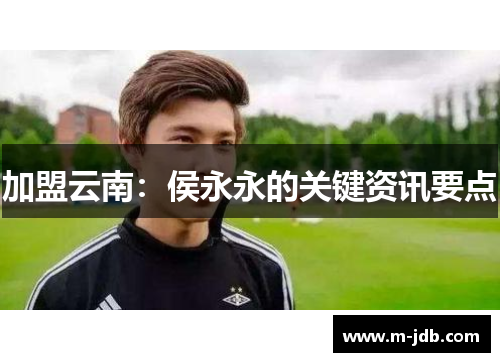 加盟云南：侯永永的关键资讯要点