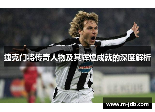 捷克门将传奇人物及其辉煌成就的深度解析