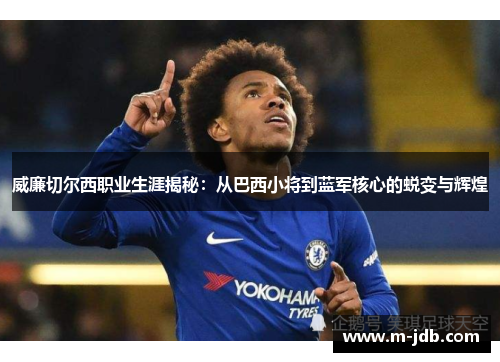 威廉切尔西职业生涯揭秘：从巴西小将到蓝军核心的蜕变与辉煌