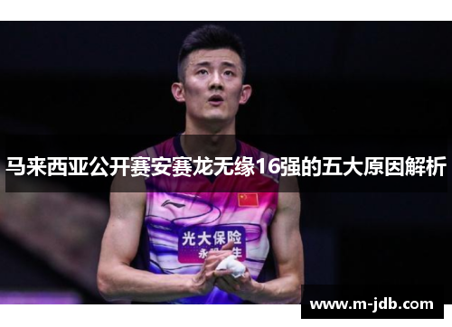 马来西亚公开赛安赛龙无缘16强的五大原因解析