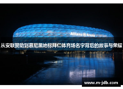 从安联赞助到慕尼黑地标拜仁体育场名字背后的故事与荣耀