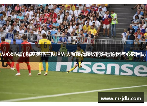 从心理视角解密英格兰队世界大赛屡战屡败的深层原因与心态困局