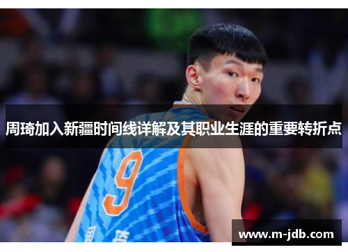周琦加入新疆时间线详解及其职业生涯的重要转折点 周琦加入新疆时间线详解及其职业生涯的重要转折点