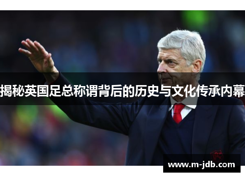 揭秘英国足总称谓背后的历史与文化传承内幕