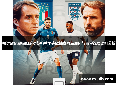 探讨欧足联被指暗助英格兰争夺欧锦赛冠军原因与背景深层动机分析 探讨欧足联被指暗助英格兰争夺欧锦赛冠军原因与背景深层动机分析