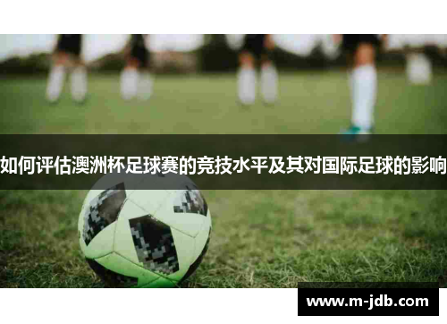 如何评估澳洲杯足球赛的竞技水平及其对国际足球的影响