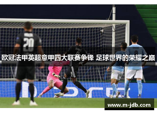 欧冠法甲英超意甲四大联赛争锋 足球世界的荣耀之巅 欧冠法甲英超意甲四大联赛争锋 足球世界的荣耀之巅